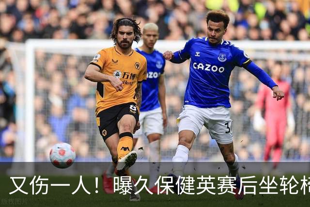 又伤一人！曝久保健英赛后坐轮椅离开赛场 将接受检查