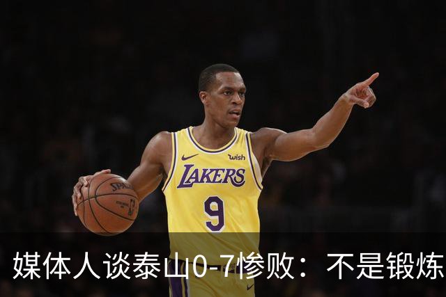 媒体人谈泰山0-7惨败：不是锻炼而是制造童年阴影