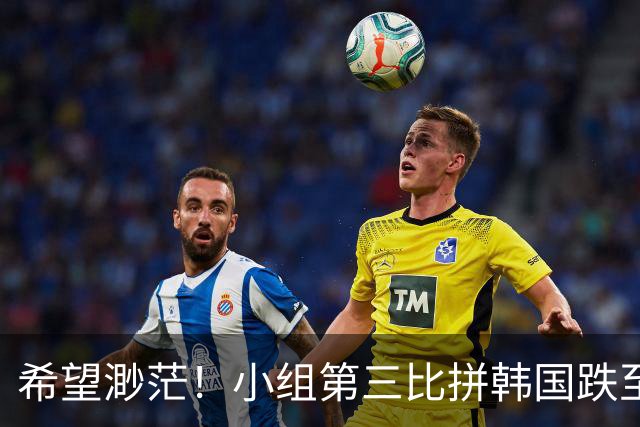 希望渺茫！小组第三比拼韩国跌至第8 想晋级需满足多个条件