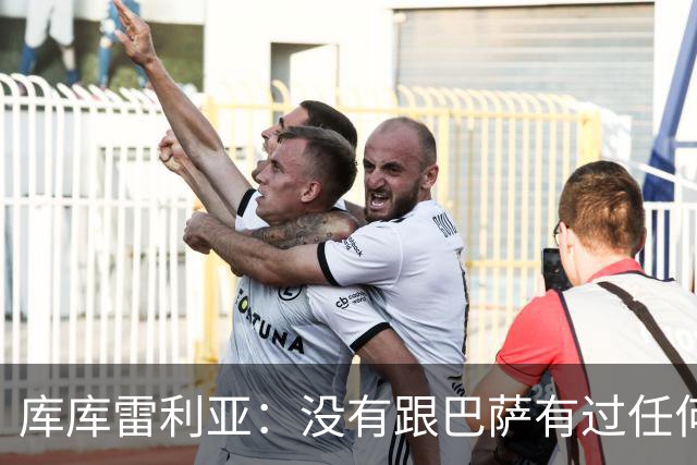 库库雷利亚：没有跟巴萨有过任何具体的接触 梦想是赢得欧冠冠军