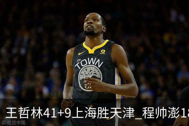 王哲林41+9上海胜天津 程帅澎18分浙江胜宁波