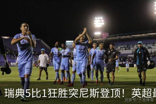 瑞典5比1狂胜突尼斯登顶！英超最贵球员独造3球，替补球员17秒神迹