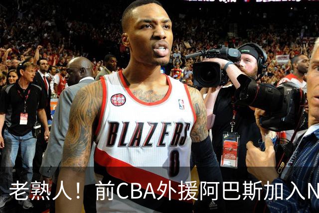 老熟人！前CBA外援阿巴斯加入NBL上海玄鸟队教练组