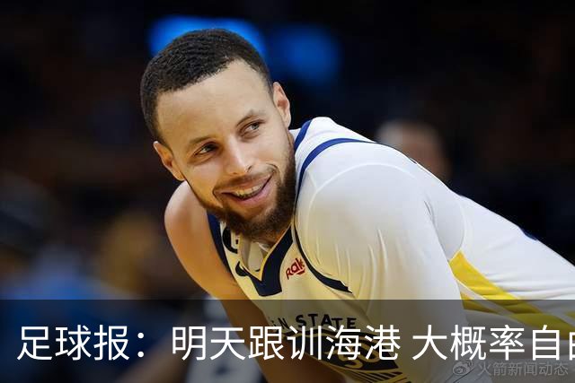 足球报：明天跟训海港 大概率自由身加盟 外援要补强